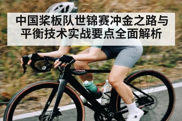 中国桨板队世锦赛冲金之路与平衡技术实战要点全面解析