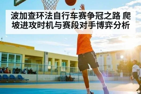 波加查环法自行车赛争冠之路 爬坡进攻时机与赛段对手博弈分析